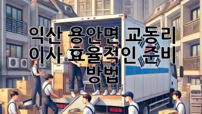 익산 용안면 교동리 이사, 효율적인 준비 방법