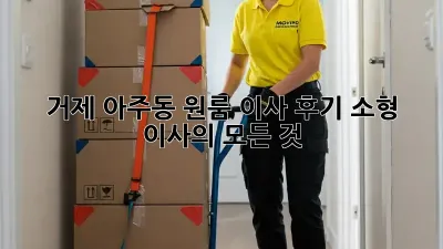 거제 아주동 원룸 이사 후기: 소형 이사의 모든 것!