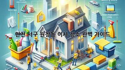 인천 서구 원창동 이사 청소 완벽 가이드 ✨